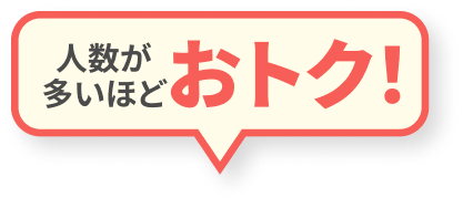 人数が多いほどおトク！